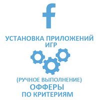 Facebook - Установка приложений. Офферы, ручное выполнение. Критерии (320 руб. за 100 штук)
